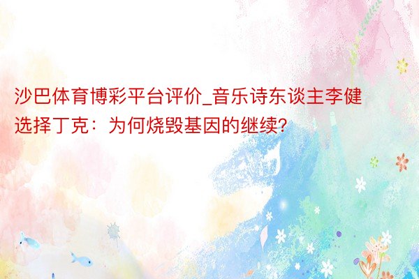 沙巴体育博彩平台评价_音乐诗东谈主李健选择丁克：为何烧毁基因的继续？