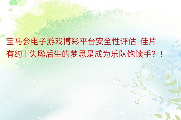 宝马会电子游戏博彩平台安全性评估_佳片有约 | 失聪后生的梦思是成为乐队饱读手？！