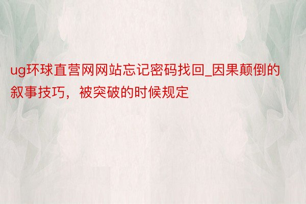 ug环球直营网网站忘记密码找回_因果颠倒的叙事技巧，被突破的时候规定