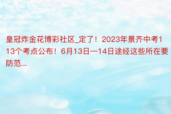皇冠炸金花博彩社区_定了！2023年景齐中考113个考点公布！6月13日—14日途经这些所在要防范...