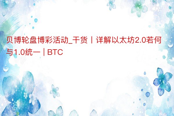 贝博轮盘博彩活动_干货丨详解以太坊2.0若何与1.0统一 | BTC