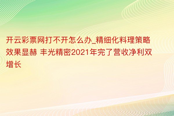 开云彩票网打不开怎么办_精细化料理策略效果显赫 丰光精密2021年完了营收净利双增长